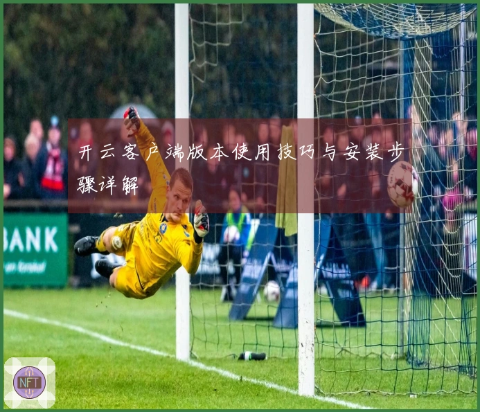 开云客户端版本使用技巧与安装步骤详解