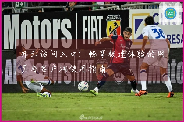 开云访问入口：畅享极速体验的网页与客户端使用指南