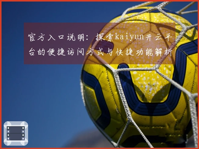 官方入口说明：探索kaiyun开云平台的便捷访问方式与快捷功能解析