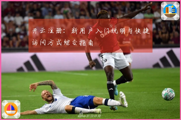 开云注册：新用户入门说明与快捷访问方式综合指南