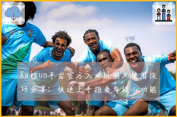 Kaiyun平台官方入口说明及使用技巧分享：快速上手指南与核心功能体验详解
