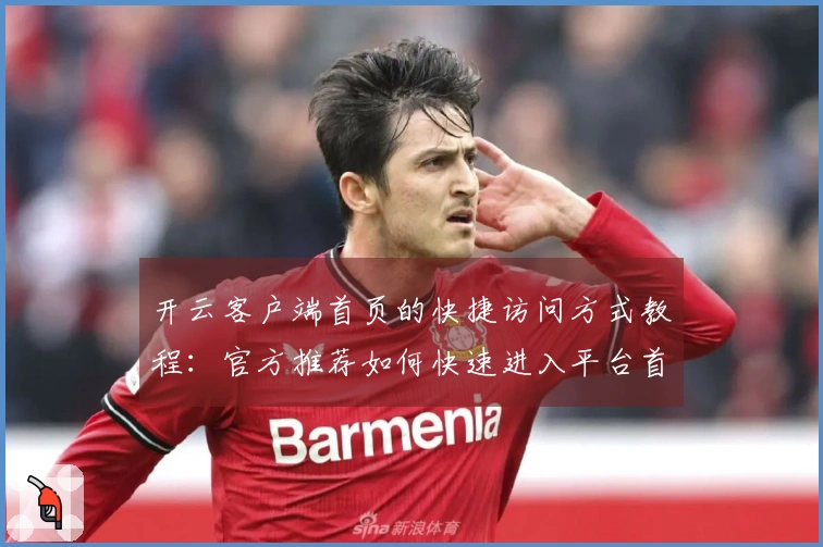 开云客户端首页的快捷访问方式教程：官方推荐如何快速进入平台首页