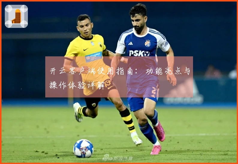开云客户端使用指南：功能亮点与操作体验详解