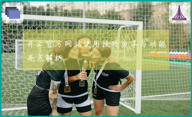 开云官方网站使用技巧分享与功能亮点解析