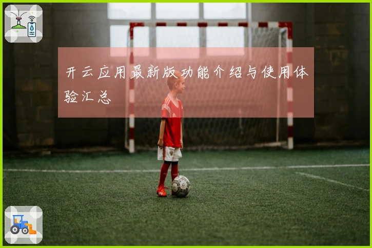 开云应用最新版功能介绍与使用体验汇总