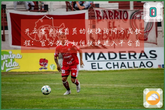 开云客户端首页的快捷访问方式教程：官方推荐如何快速进入平台首页