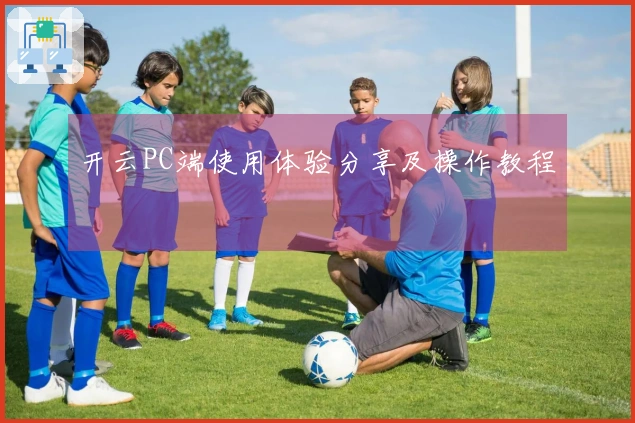 开云PC端使用体验分享及操作教程