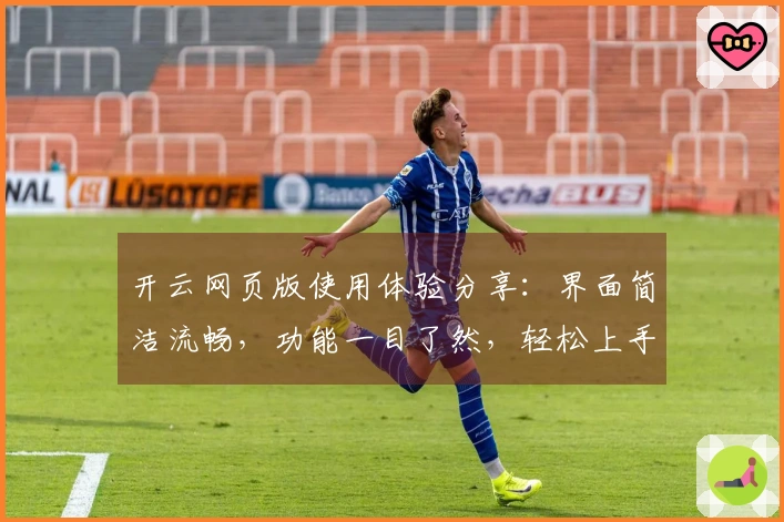 开云网页版使用体验分享：界面简洁流畅，功能一目了然，轻松上手